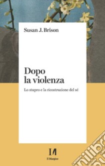 Dopo la violenza. Lo stupro e la ricostruzione del sé libro di Brison Susan J.