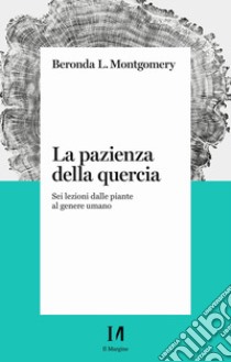 La pazienza della quercia. Sei lezioni dalle piante al genere umano libro di Montgomery Beronda L.