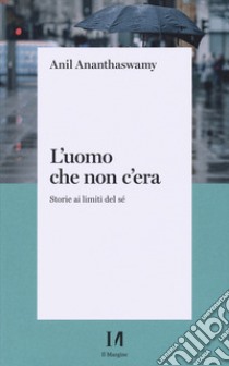 L'uomo che non c'era. Storie ai limiti del Sé libro di Ananthaswamy Anil