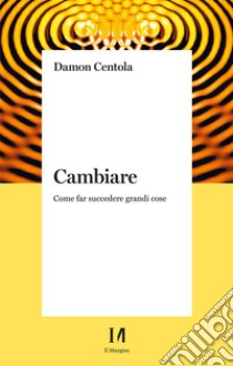 Cambiare. Come far succedere grandi cose libro di Centola Damon