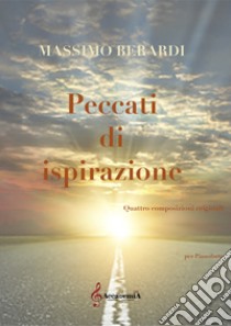 Peccati di ispirazione. Quattro composizioni originali per pianoforte libro di Berardi Massimo