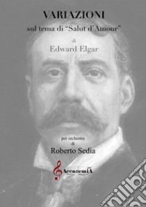 Variazioni sul tema di «Salut d'amour». Per orchestra. Partitura libro di Elgar Edward