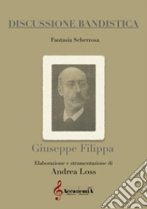 Discussione bandistica. Fantasia scherzosa libro di Filippa Giuseppe