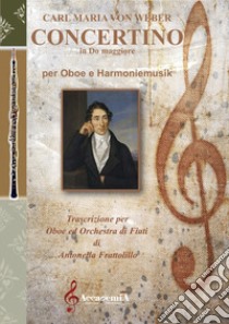 Concertino in Do maggiore per oboe e harmoniemusik. Ediz. a spirale libro di Weber Carl Maria von