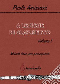 A lezione di clarinetto. Ediz. a spirale. Vol. 1: Metodo base per principianti libro di Amicucci Paolo