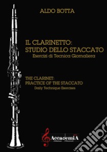 Clarinetto: studio dello staccato. Esercizi di tecnica giornaliera. Metodo (Il) libro di Botta Aldo