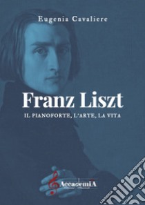 Franz Liszt. Il pianoforte, l'arte, la vita. Ediz. a spirale libro di Cavaliere Eugenia