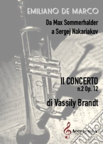 Da Max Sommerhalder a Sergej Nakariakov. Il concerto n.2 op.12 di Vassily Brandt libro di De Marco Emiliano