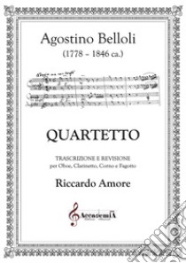 Quartetto. Trascrizione e revisione per oboe, clarinetto, corno e fagotto libro di Belloli Agostino; Amore R. (cur.)