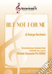 But not for me. Strumentazione per symphonic band e quintetto jazz. Partitura libro di Gershwin George; Surgo M. E. P. (cur.)