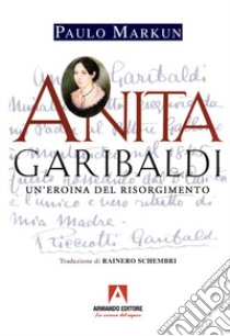 Anita Garibaldi. Un'eroina del Risorgimento libro di Markun Paulo