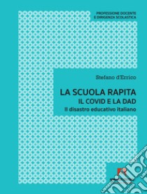 La scuola rapita. Il covid e la dad. Il disastro educativo italiano libro di D'Errico Stefano