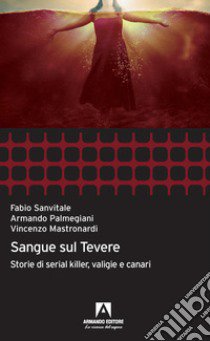 Sangue sul Tevere. Storie di serial killer, valigie e canari libro di Palmegiani Armando; Sanvitale Fabio