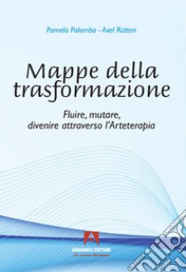 Mappe della trasformazione. Fluire, mutare, divenire attraverso l'arteterapia libro di Rütten Axel; Palomba Pamela