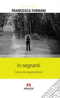 In-segnanti. Coloro che segnano dentro libro di Fornari Francesca