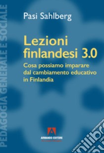 Lezioni finlandesi 3.0 Cosa possiamo imparare dal cambiamento educativo in Finlandia libro di Sahlberg Pasi