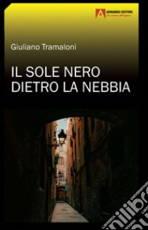 Il sole nero dietro la nebbia libro di Tramaloni Giuliano