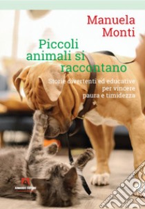 Piccoli animali si raccontano. Storie divertenti ed educative per vincere paura e timidezza libro di Monti Manuela