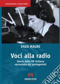 Voci alla radio. Storia della FM italiana raccontata dai protagonisti libro di Mauri Enzo