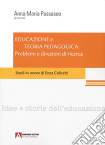 Educazione e teoria pedagogica. Problemi e direzioni di ricerca. Studi in onore di Enza Colicchi. libro di Passaseo A. M. (cur.)