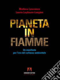 Pianeta in fiamme. Un manifesto per l'era del collasso ambientale libro di Lawrence Mathew; Laybourn-Langton Laurie