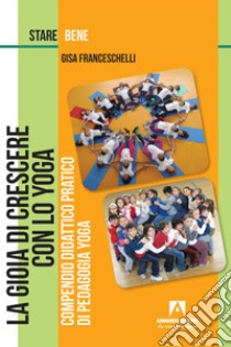 La gioia di crescere con lo yoga. Compendio didattico pratico di pedagogia yoga libro di Franceschelli Gisa