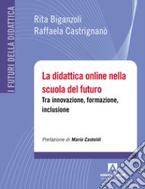 La didattica online nella scuola del futuro. Tra innovazione, formazione, inclusione libro di Biganzoli Rita; Castrignano Raffaela