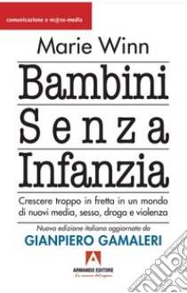 Bambini senza infanzia. Crescere troppo in fretta in un mondo di nuovi media, sesso, droga e violenza libro di Winn Marie; Gamaleri G. (cur.)