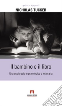 Il bambino e il libro. Una esplorazione psicologica e letteraria libro di Tucker Nicholas