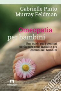 Omeopatia per bambini. Una guida per i genitori per la cura delle malattie più comuni nei bambini libro di Pinto Gabrielle; Feldman Murray