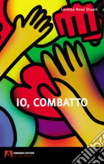 Io, combatto libro di Rossi Stuart Loretta