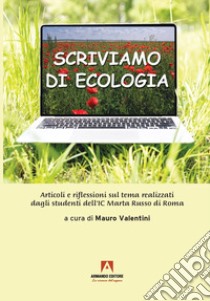 Scriviamo di ecologia. Articoli e riflessioni sul tema realizzati dagli studenti dell'IC Marta Russo di Roma libro di Valentini Mauro