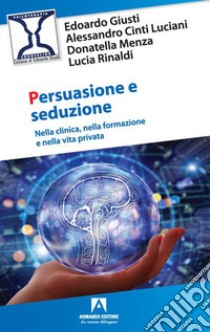 Persuasione e seduzione. Nella clinica, nella formazione e nella vita privata libro di Giusti Edoardo; Cinti Luciani Alessandro; Menza Donatella