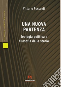 Una nuova partenza. Teologia politica e filosofia della storia libro di Possenti Vittorio