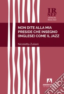 Non dite alla mia preside che insegno (inglese) come il jazz libro di Zuliani Nicoletta