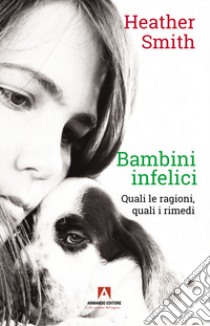 Bambini infelici. Quali le ragioni, quali i rimedi libro di Smith Heather