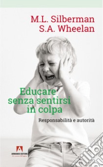 Educare senza sentirsi in colpa. Responsabilità e autorità libro di Silberman Melvin L.; Wheelan Susan A.