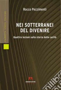 Nei sotterranei del divenire. Quattro lezioni sulla storia della carità libro di Pezzimenti Rocco