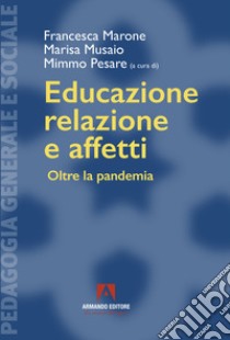 Educazione, relazione e affetti. Oltre la pandemia libro di Marone Francesca; Musaio Marisa; Pesare Mimmo