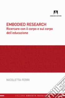 Embodied research. Ricercare con il corpo e sul corpo dell'educazione libro di Ferri Nicoletta