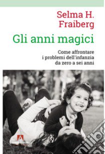 Gli anni magici. Come affrontare i problemi dell'infanzia da zero a sei anni libro di Fraiberg Selma H.