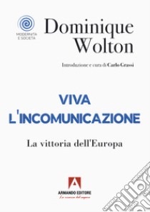 Viva l'incomunicazione. La vittoria dell'Europa libro di Wolton Dominique; Grassi C. (cur.)