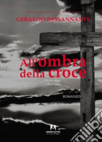 All'ombra della croce libro di Passannante Gerardo