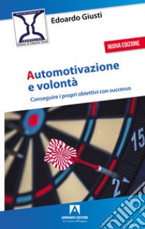 Automotivazione e volontà. Conseguire i propri obiettivi con successo. Nuova ediz. libro di Giusti Edoardo