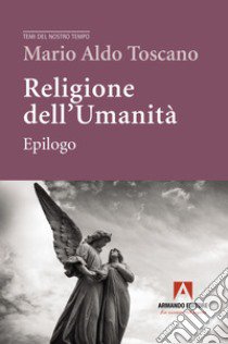 Religione dell'umanità. Epilogo libro di Toscano Mario Aldo