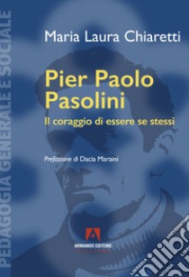 Pier Paolo Pasolini. Il coraggio di essere se stessi libro di Chiaretti Maria Laura