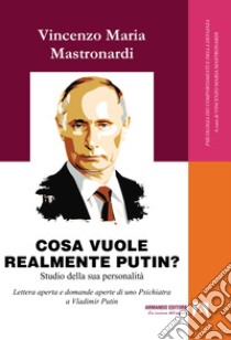 Cosa vuole realmente Putin? Studio della sua personalità. Lettera aperta e domande aperte di uno psichiatra a Vladimir Putin libro di Mastronardi Vincenzo Maria