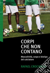 Corpi che non contano. Mascolinità, corpo e biotipo del calciatore libro di Crocinelli Rafael