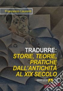 Tradurre: storie, teorie, pratiche dall'antichità al XIX secolo. Nuova ediz. libro di Laurenti Francesco