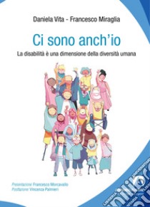 Ci sono anch'io. La disabilità è una dimensione della diversità umana libro di Vita Daniela; Miraglia Francesco